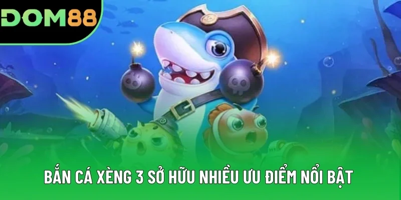 Bắn cá xèng 3 sở hữu nhiều ưu điểm nổi bật 