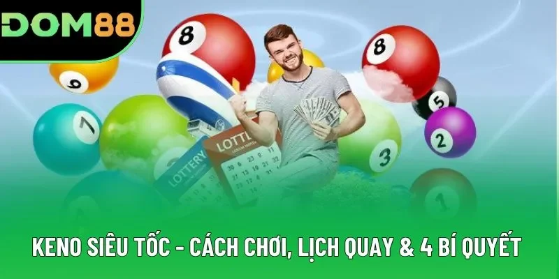 Keno Siêu Tốc - Cách Chơi, Lịch Quay & 4 Bí Quyết Thắng Lớn